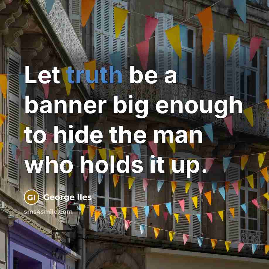 “Let truth be a banner big enough to hide the man who holds it up.” quote by George Iles