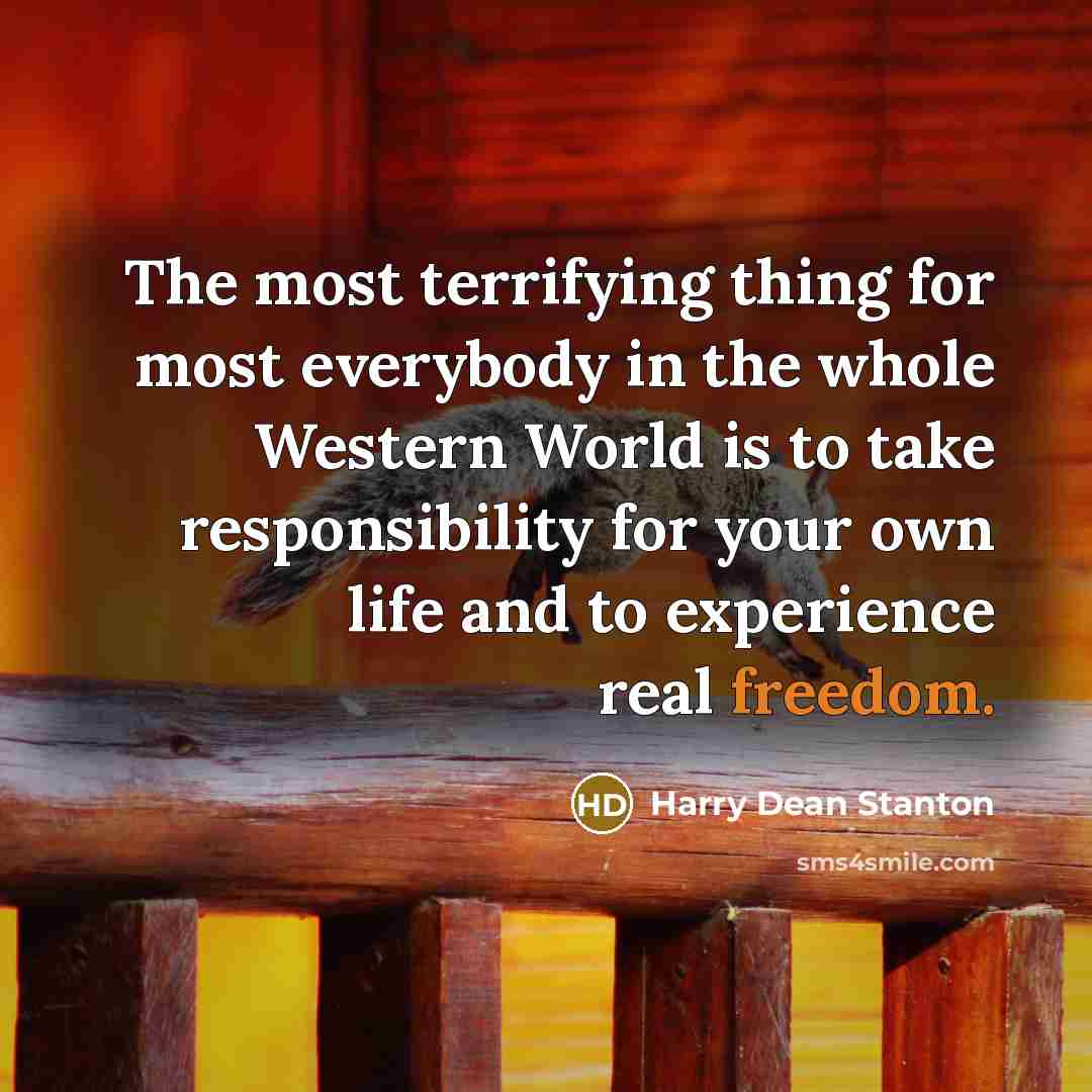 “The most terrifying thing for most everybody in the whole Western World is to take responsibility for your own life and to experience real freedom.” quote by Harry Dean Stanton