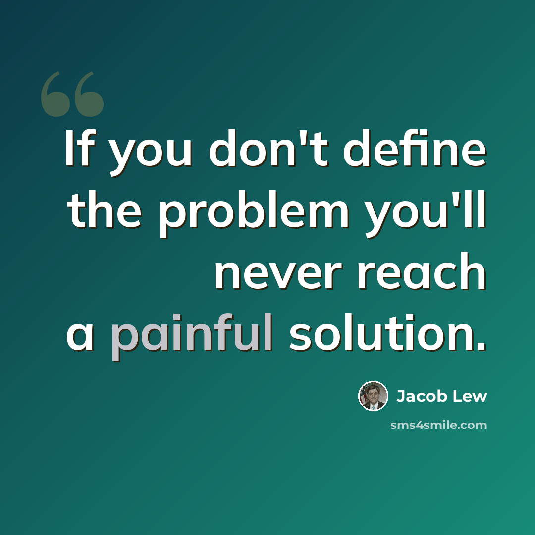“If you don't define the problem you'll never reach a painful solution.” quote by Jacob Lew