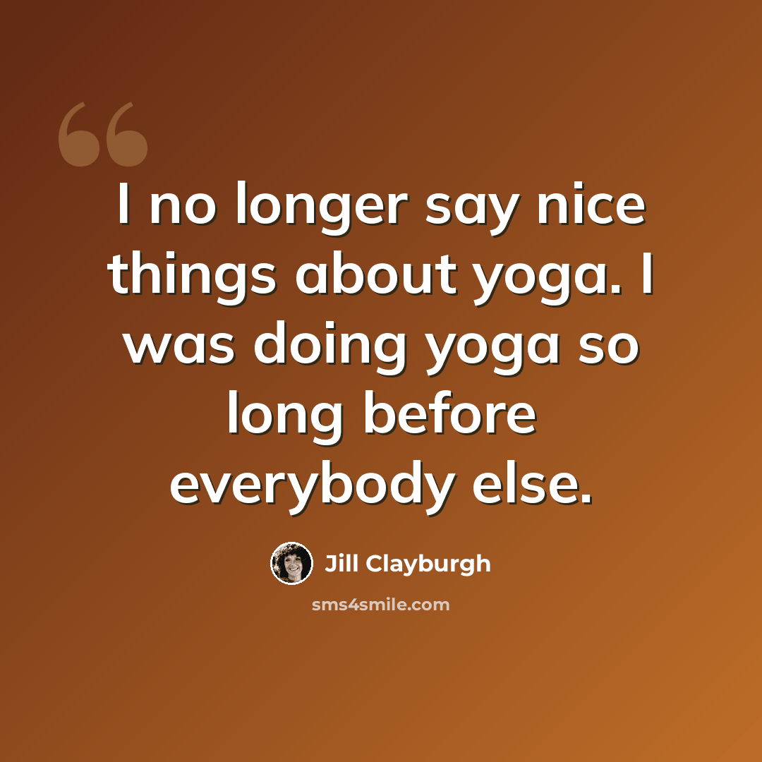 “I no longer say nice things about yoga. I was doing yoga so long before everybody else.” quote by Jill Clayburgh