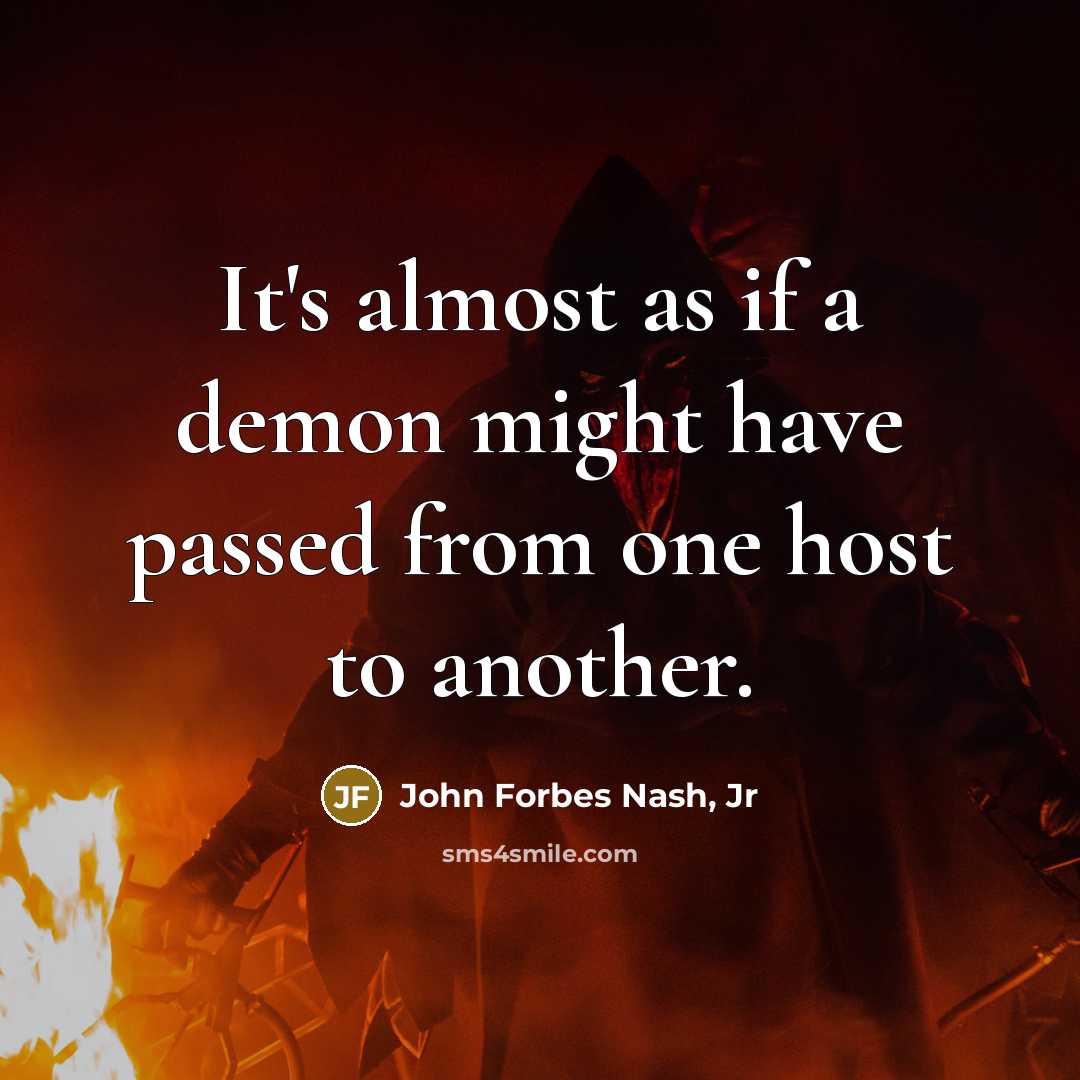 “It's almost as if a demon might have passed from one host to another.” quote by John Forbes Nash, Jr