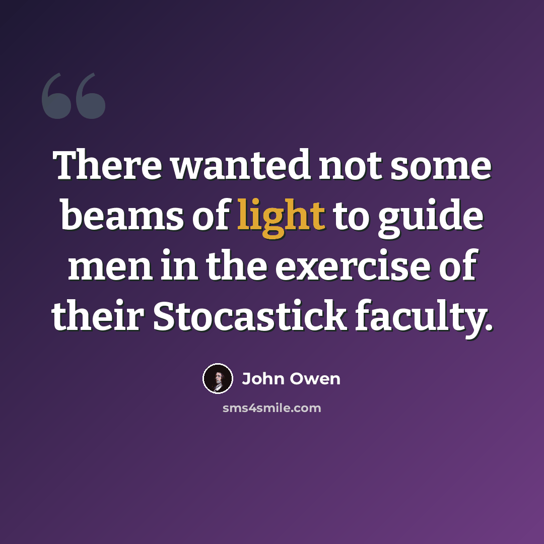 “There wanted not some beams of light to guide men in the exercise of their Stocastick faculty.” quote by John Owen