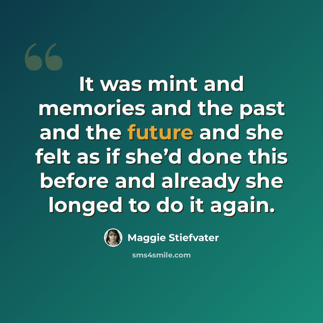 “It was mint and memories and the past and the future and she felt as if she’d done this before and already she longed to do it again.” quote by Maggie Stiefvater