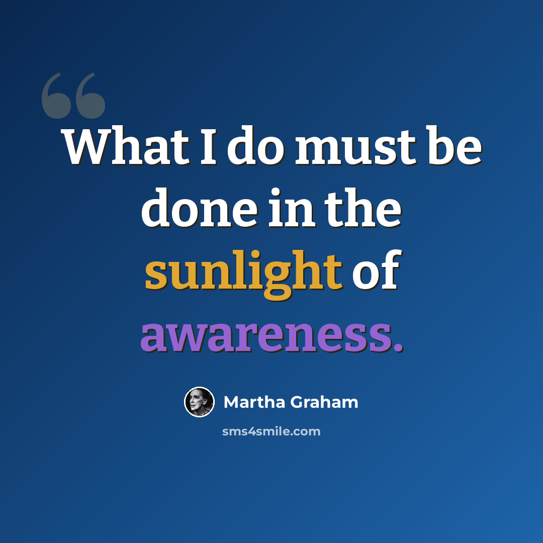 “What I do must be done in the sunlight of awareness.” quote by Martha Graham