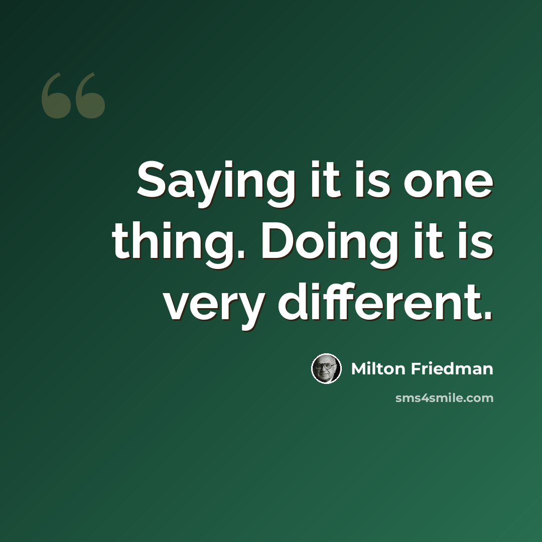 “Saying it is one thing. Doing it is very different.” quote by Milton Friedman