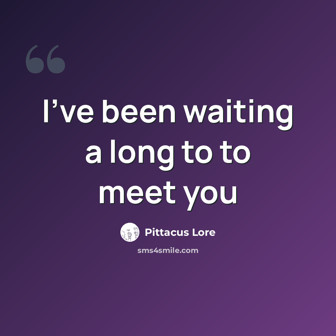 “I've been waiting a long to to meet you” quote by Pittacus Lore