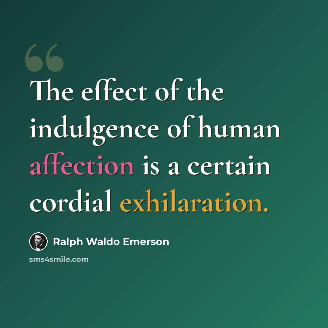 “The effect of the indulgence of human affection is a certain cordial exhilaration.” quote by Ralph Waldo Emerson