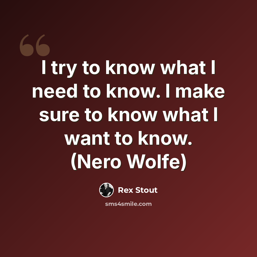 “I try to know what I need to know. I make sure to know what I want to know. (Nero Wolfe)” quote by Rex Stout