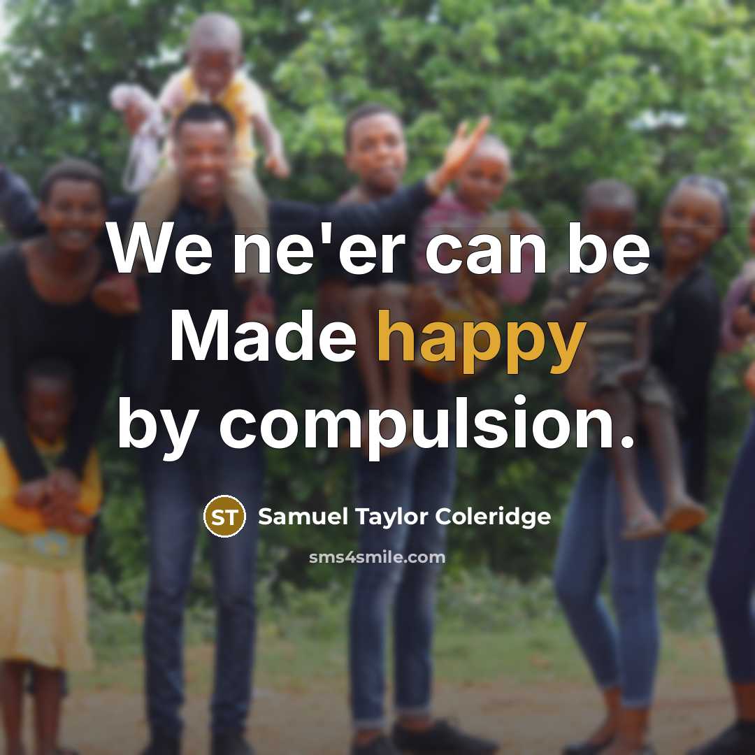 “We ne'er can be Made happy by compulsion.” quote by Samuel Taylor Coleridge