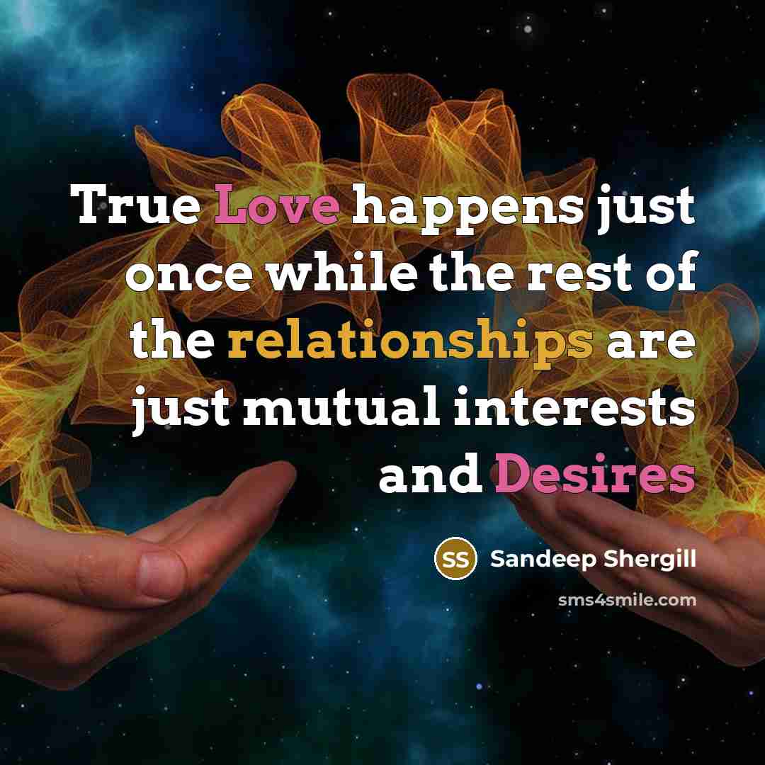 “True Love happens just once while the rest of the relationships are just mutual interests and Desires” quote by Sandeep Shergill