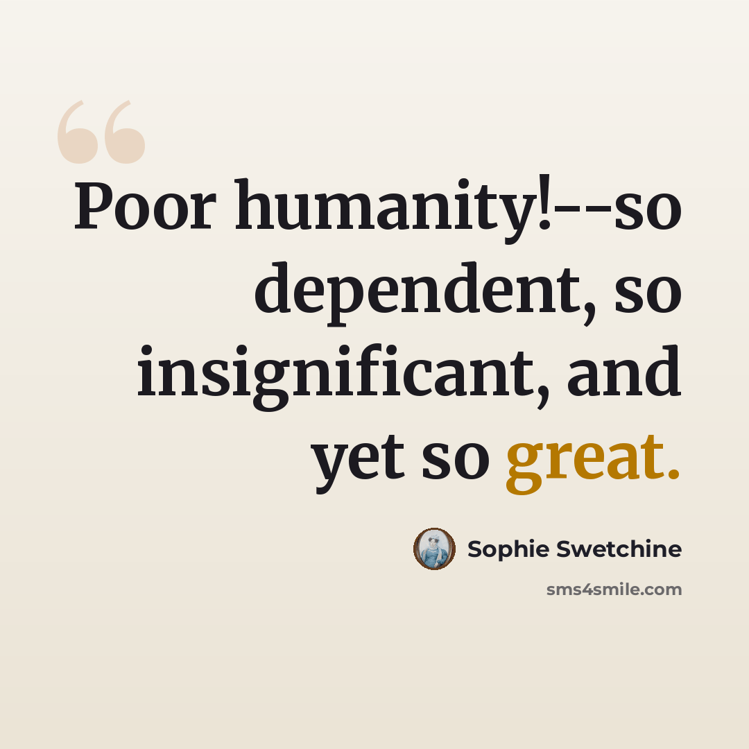 “Poor humanity!--so dependent, so insignificant, and yet so great.” quote by Sophie Swetchine