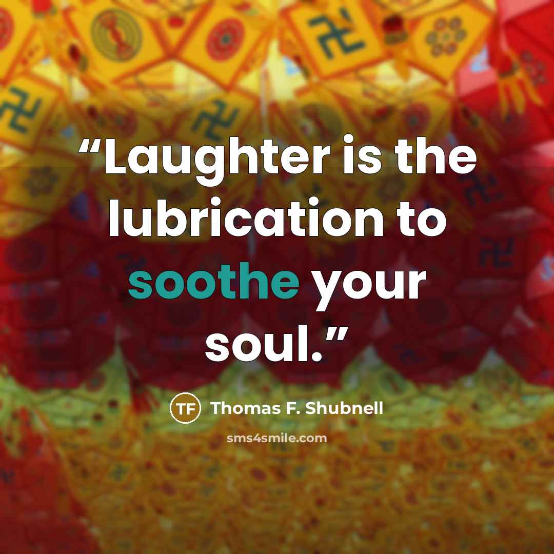 “Laughter is the lubrication to soothe your soul.” quote by Thomas F. Shubnell