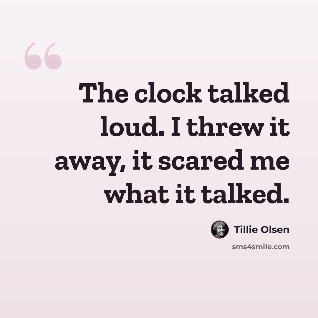 “The clock talked loud. I threw it away, it scared me what it talked.” quote by Tillie Olsen