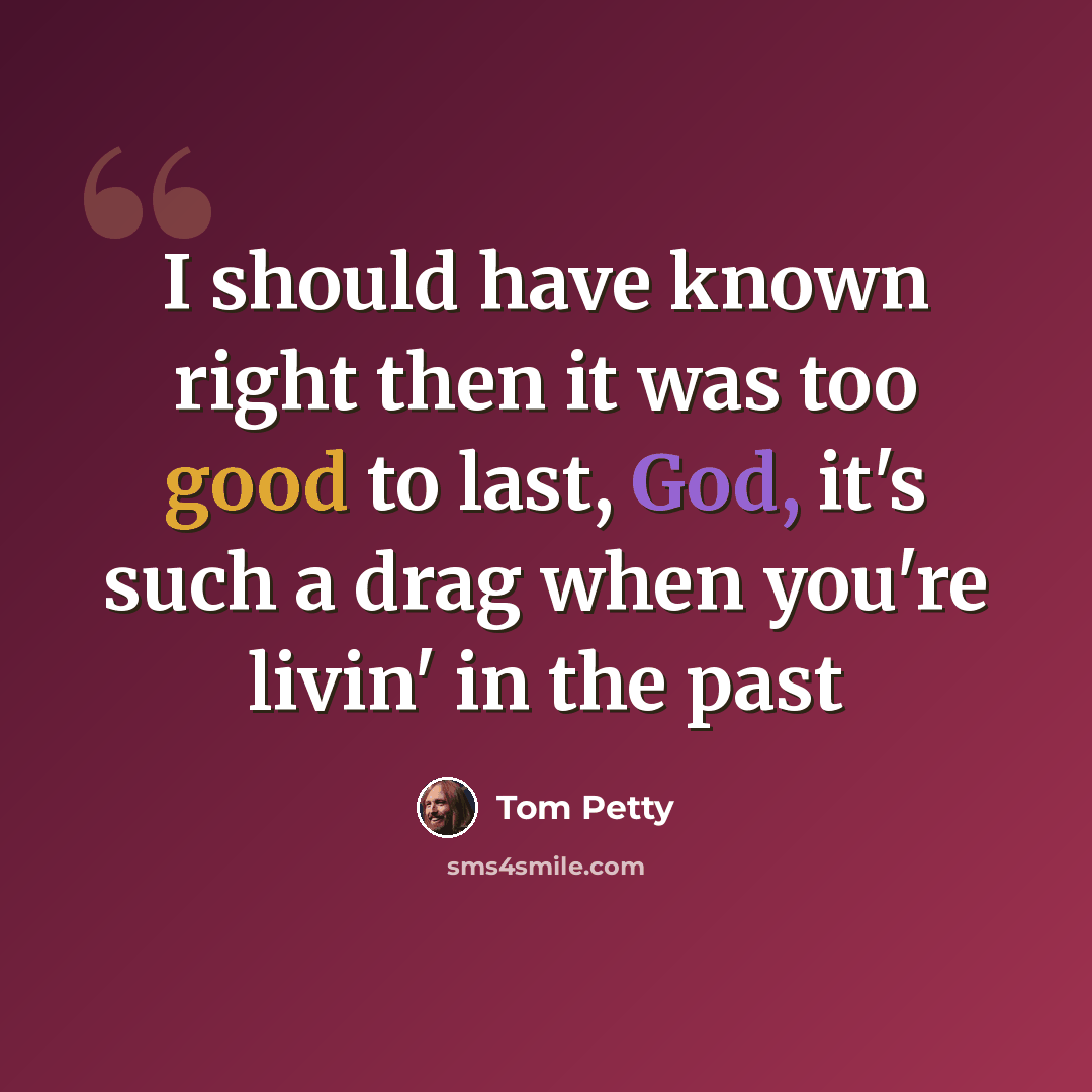 “I should have known right then it was too good to last, God, it's such a drag when you're livin' in the past” quote by Tom Petty