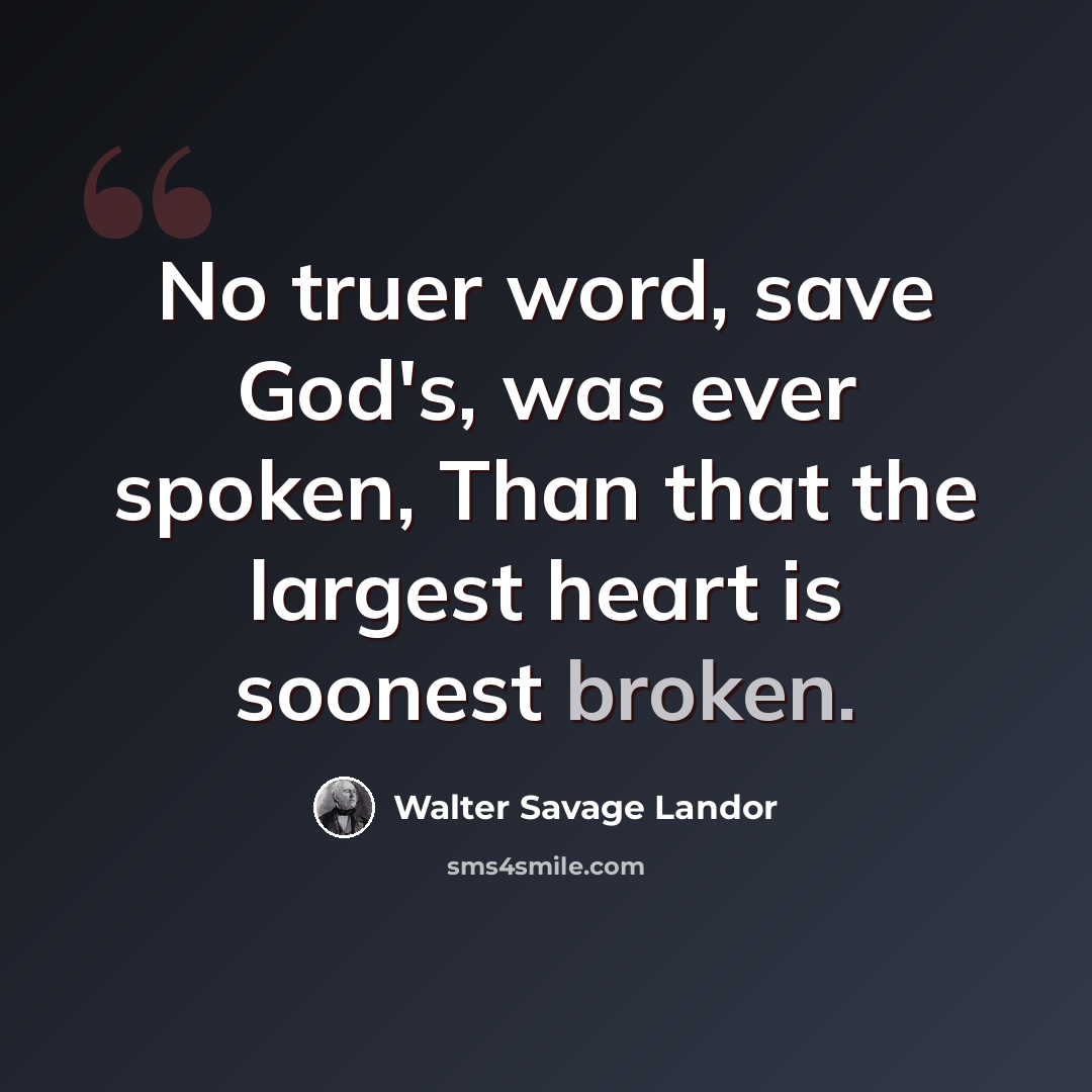 “No truer word, save God's, was ever spoken, Than that the largest heart is soonest broken.” quote by Walter Savage Landor