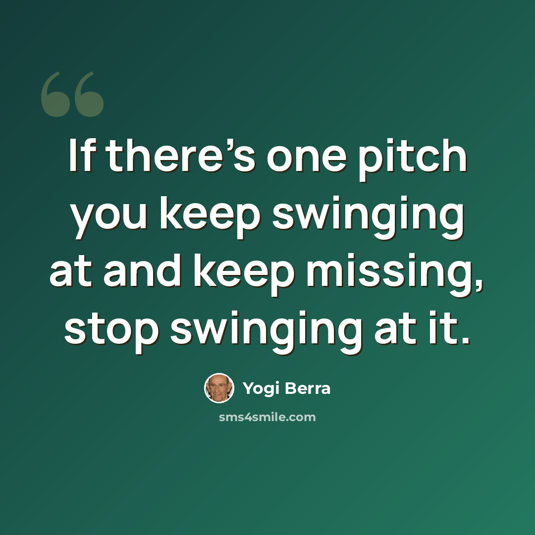 “If there's one pitch you keep swinging at and keep missing, stop swinging at it.” quote by Yogi Berra