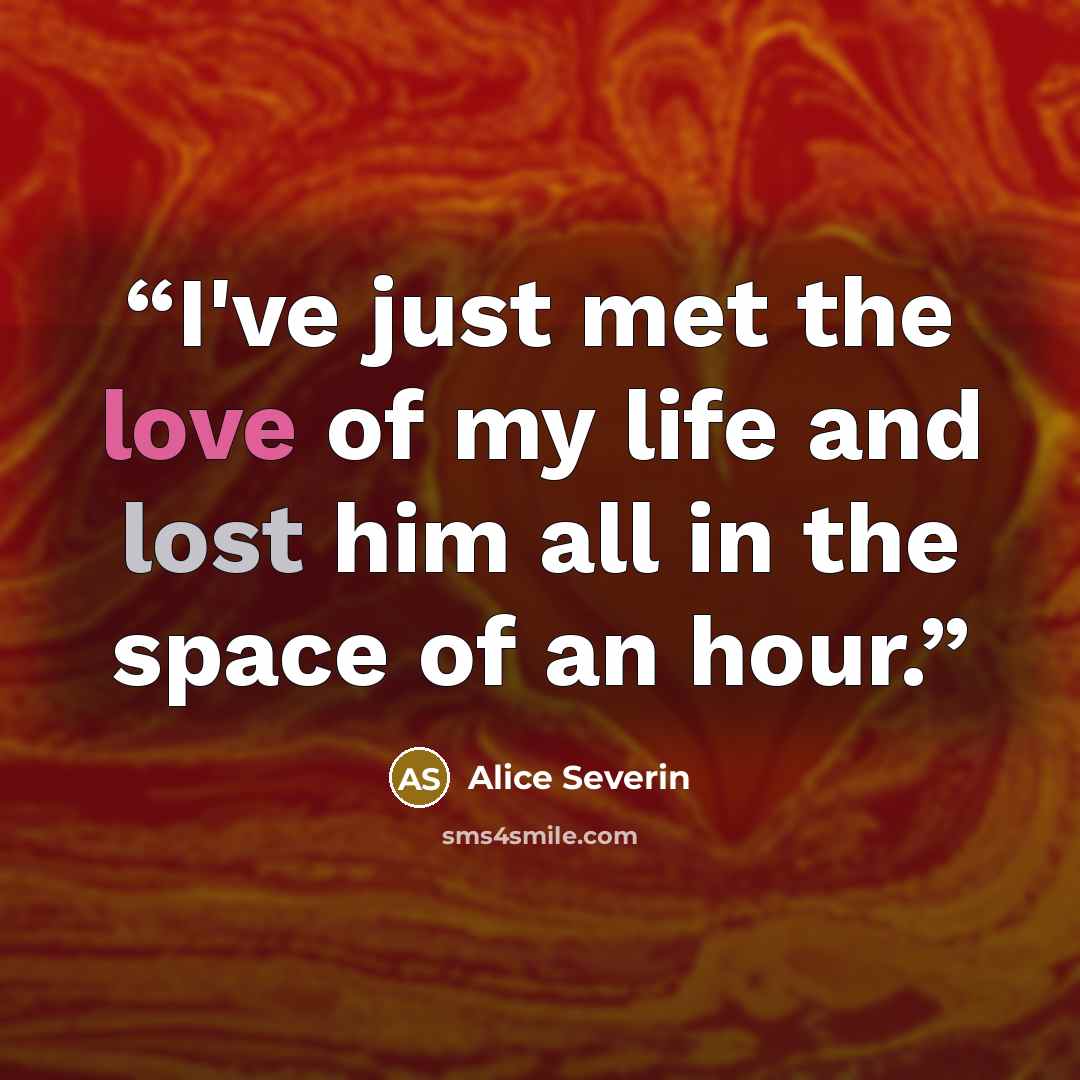 “I've just met the love of my life and lost him all in the space of an hour.” quote by Alice Severin