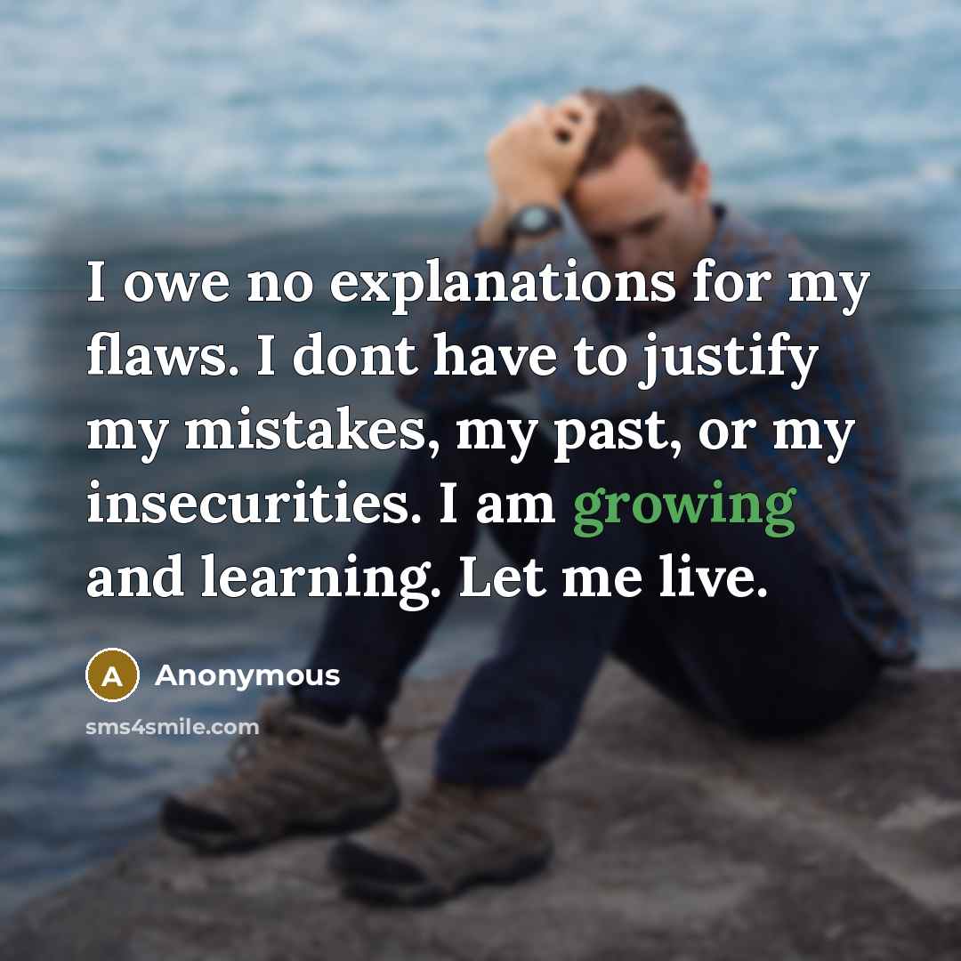 “I owe no explanations for my flaws. I dont have to justify my mistakes, my past, or my insecurities. I am growing and learning. Let me live.” quote by Anonymous