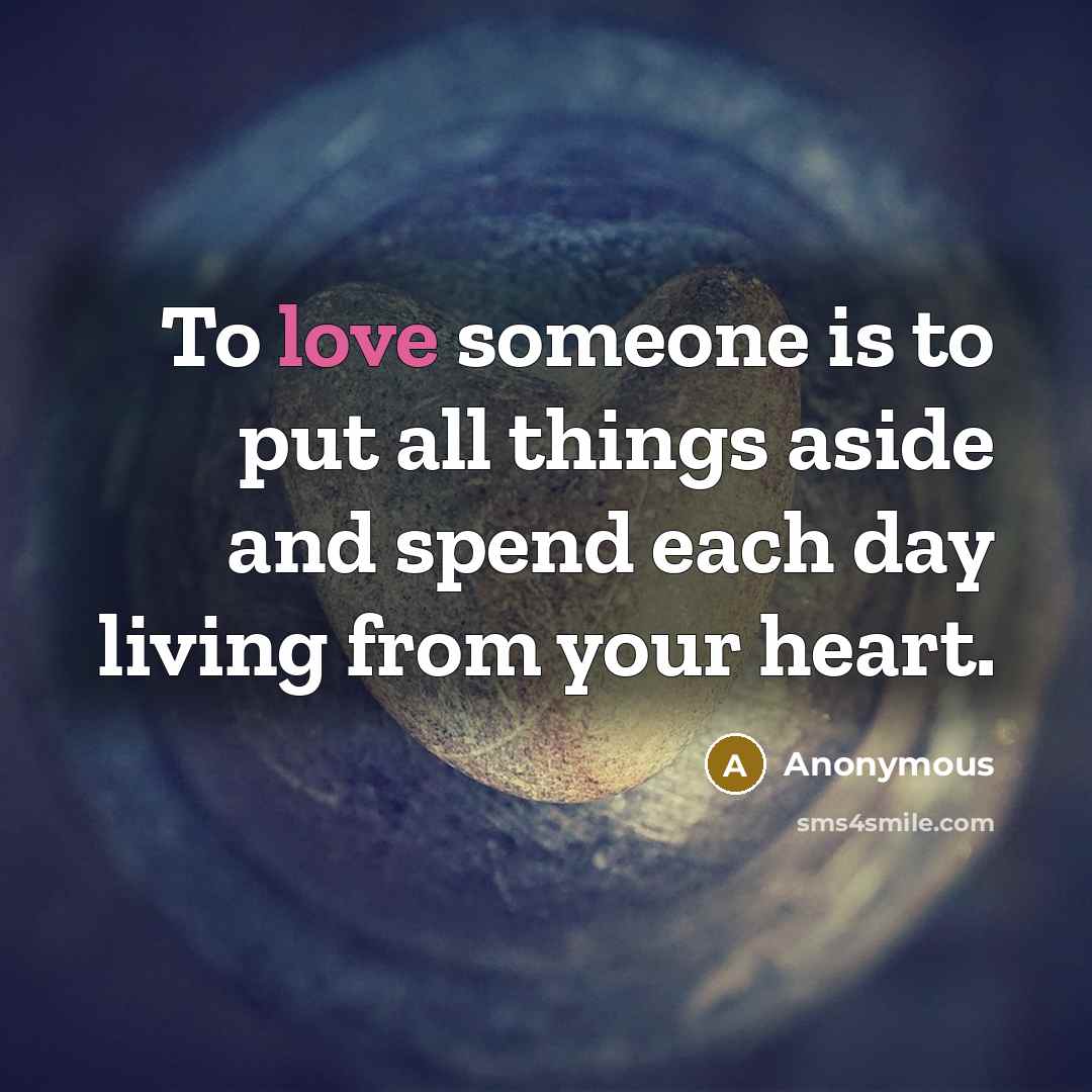 “To love someone is to put all things aside and spend each day living from your heart.” quote by Anonymous