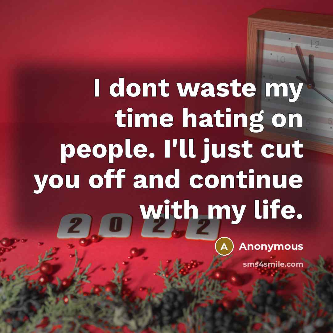 “I dont waste my time hating on people. I'll just cut you off and continue with my life.” quote by Anonymous