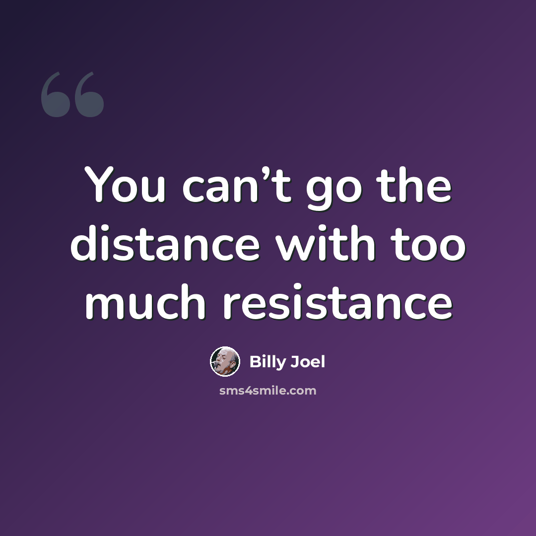 “You can’t go the distance with too much resistance” quote by Billy Joel