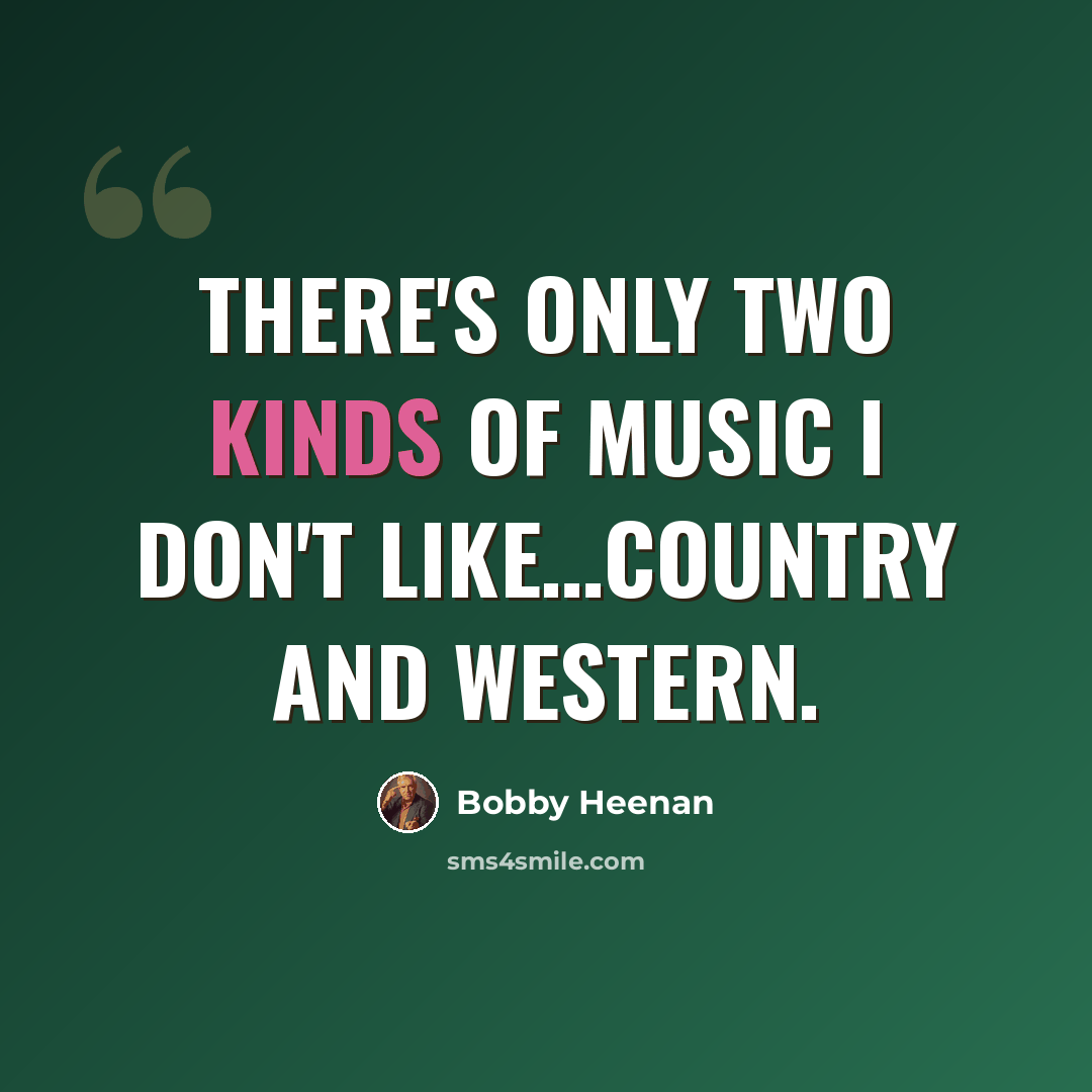 “There's only two kinds of music I don't like…Country and Western.” quote by Bobby Heenan