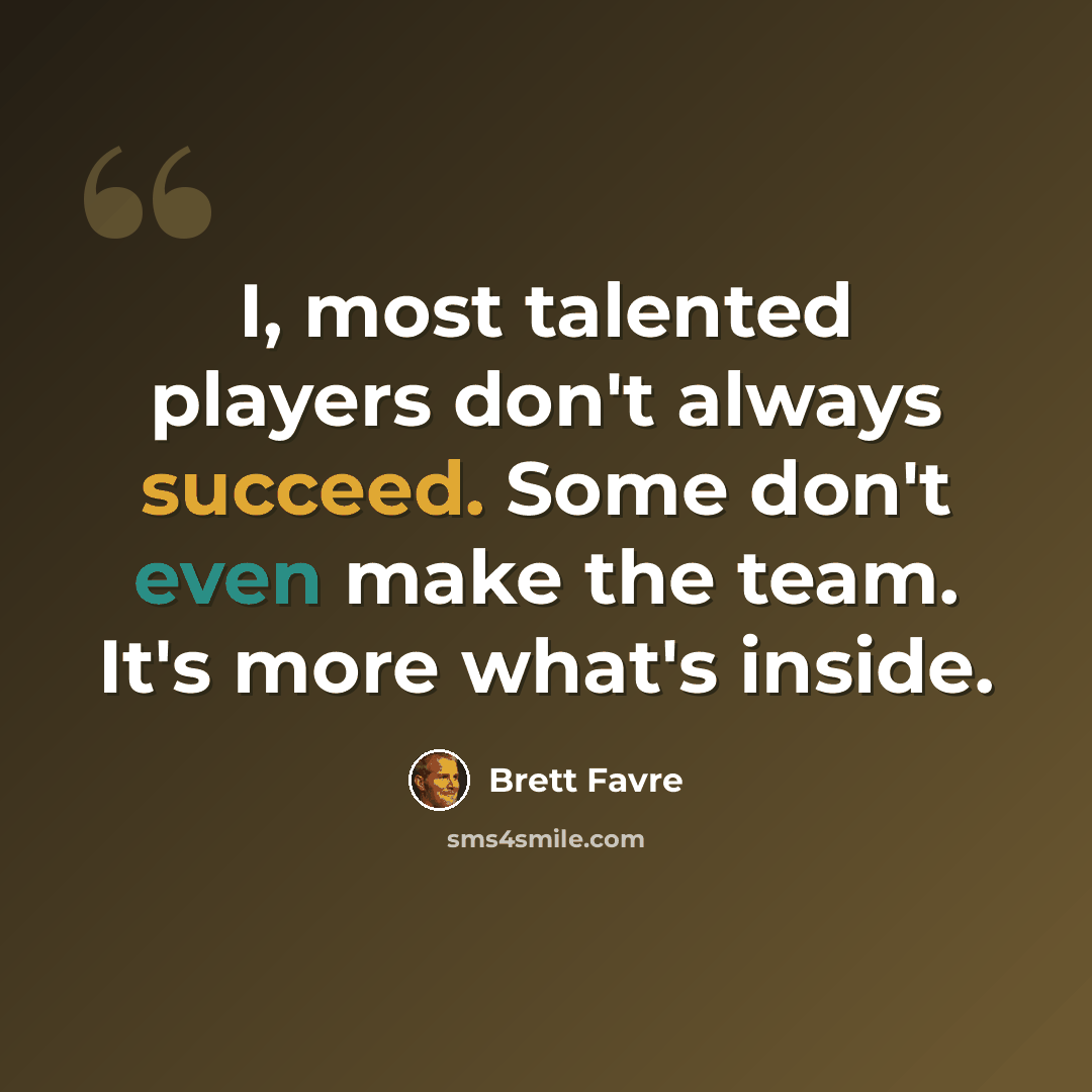 “I, most talented players don't always succeed. Some don't even make the team. It's more what's inside.” quote by Brett Favre
