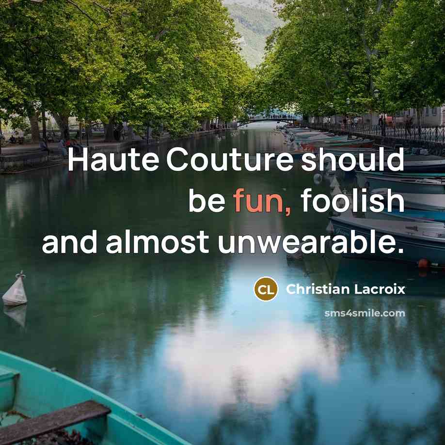 “Haute Couture should be fun, foolish and almost unwearable.” quote by Christian Lacroix