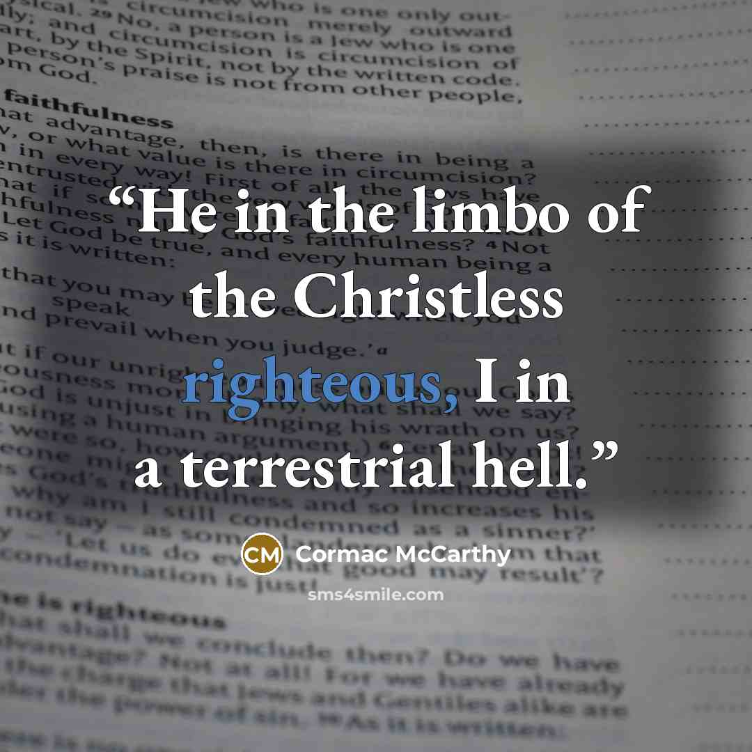 “He in the limbo of the Christless righteous, I in a terrestrial hell.” quote by Cormac McCarthy