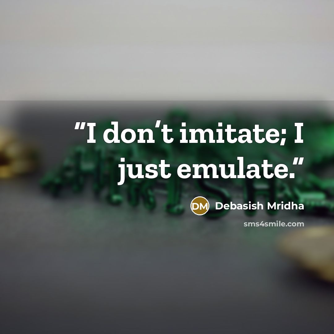 “I don’t imitate; I just emulate.” quote by Debasish Mridha