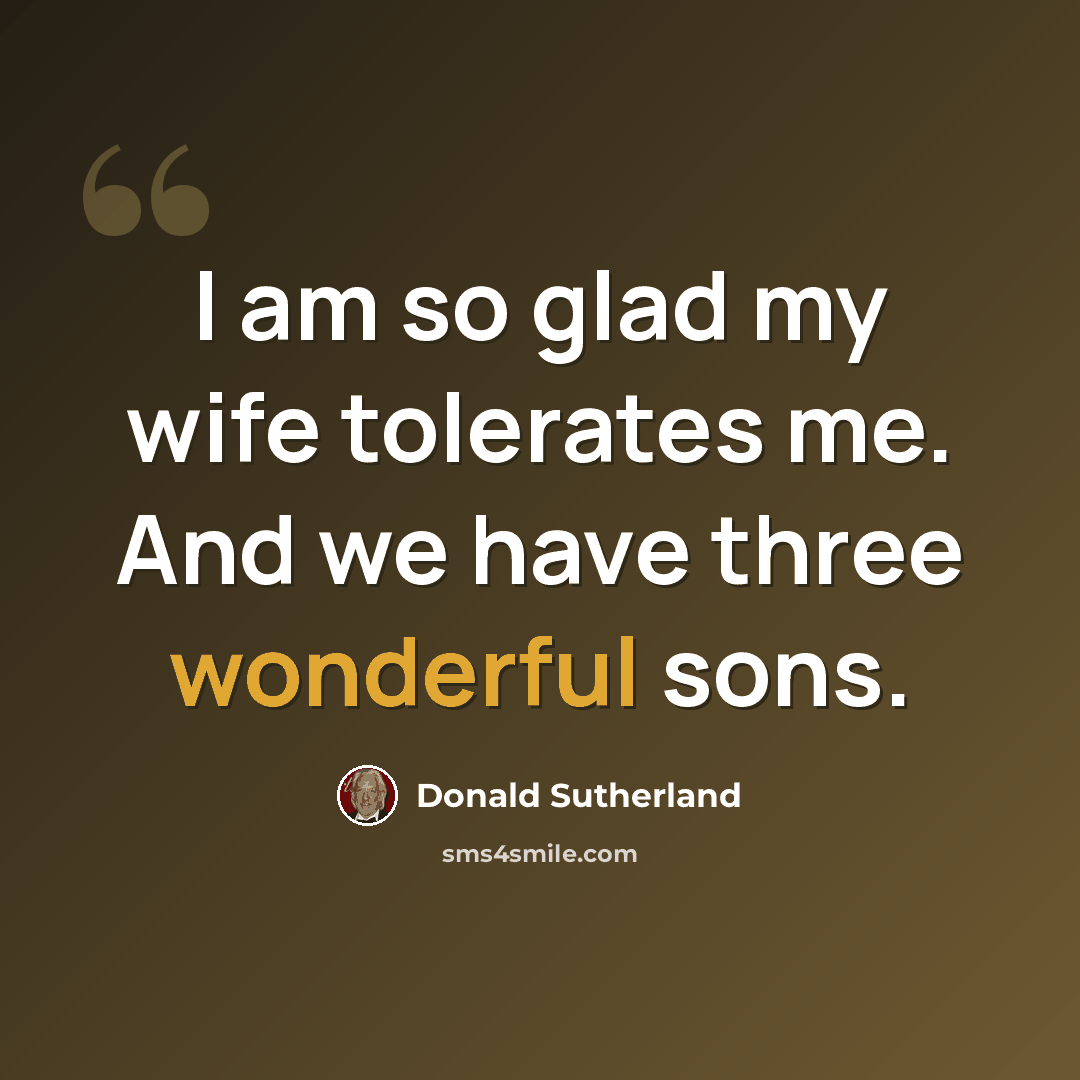 “I am so glad my wife tolerates me. And we have three wonderful sons.” quote by Donald Sutherland