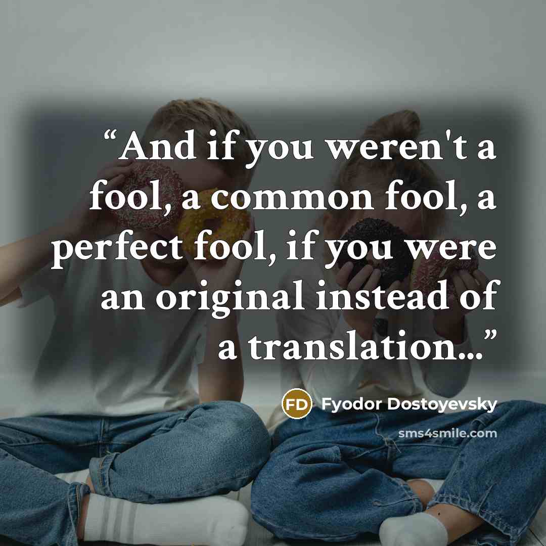 “And if you weren't a fool, a common fool, a perfect fool, if you were an original instead of a translation...” quote by Fyodor Dostoyevsky
