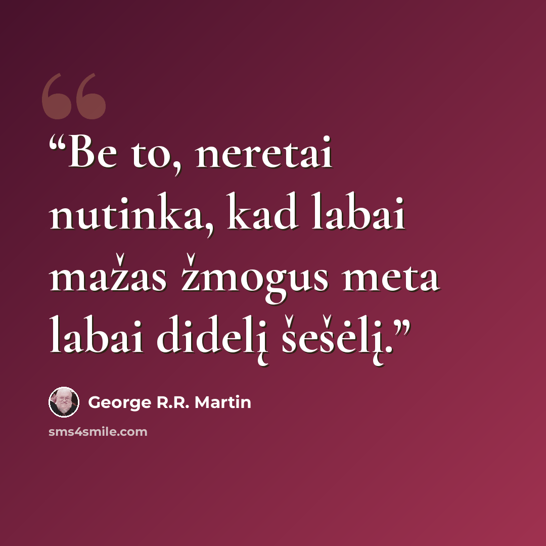 “Be to, neretai nutinka, kad labai mažas žmogus meta labai didelį šešėlį.” quote by George R.R. Martin