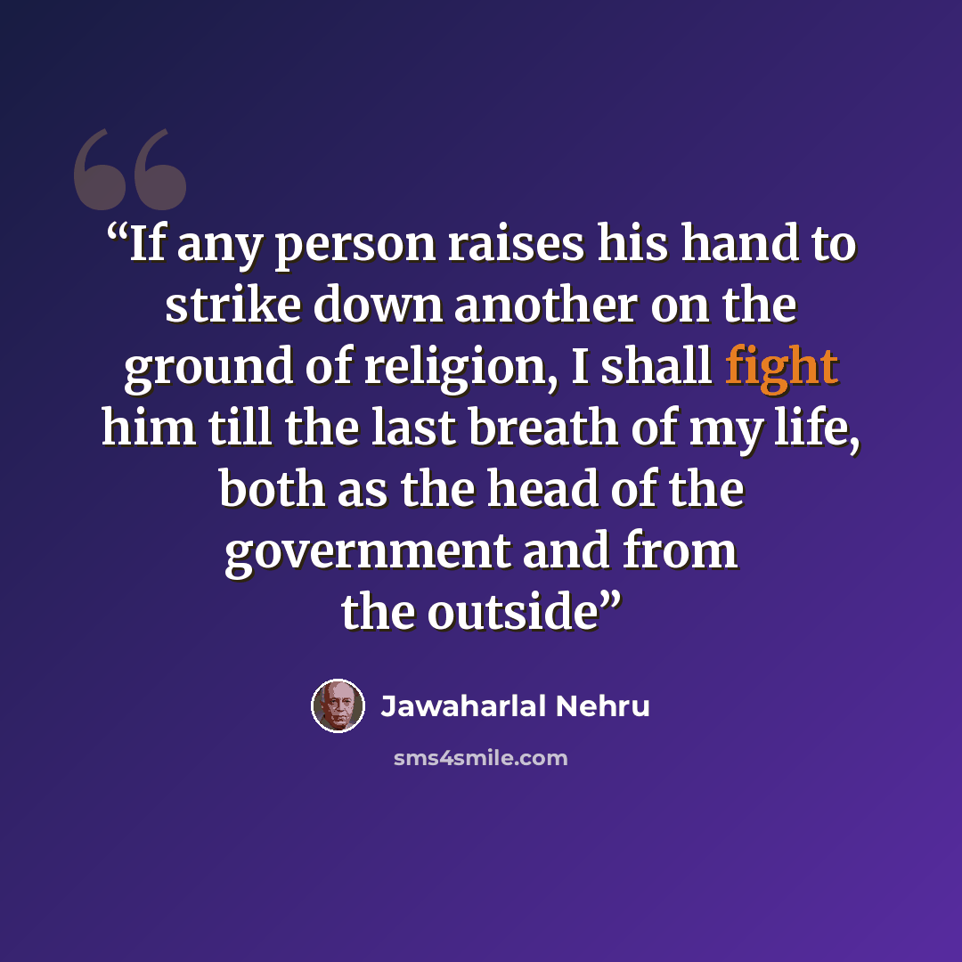 “If any person raises his hand to strike down another on the ground of religion, I shall fight him till the last breath of my life, both as the head of the government and from the outside” quote by Jawaharlal Nehru