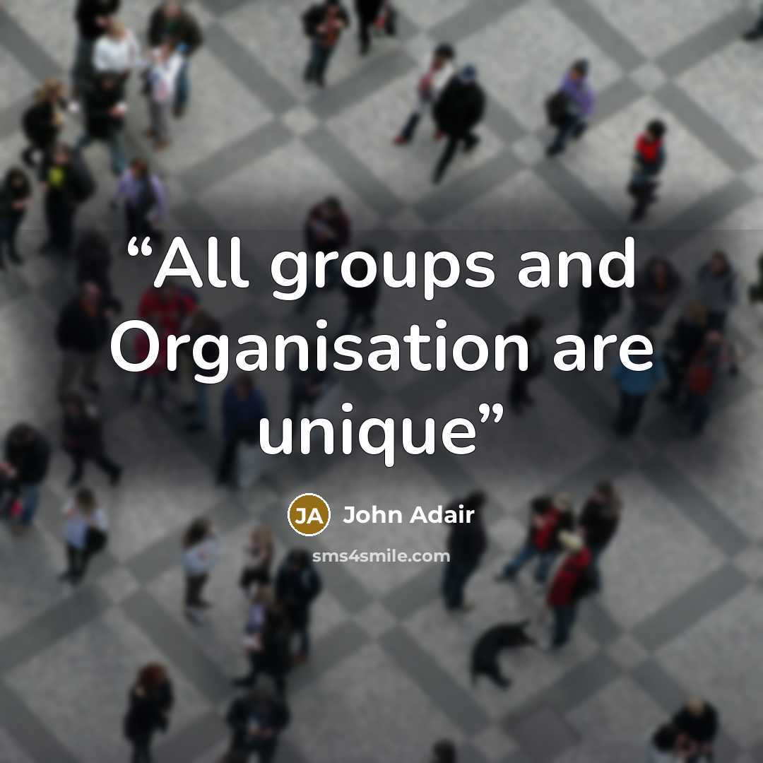 “All groups and Organisation are unique” quote by John Adair