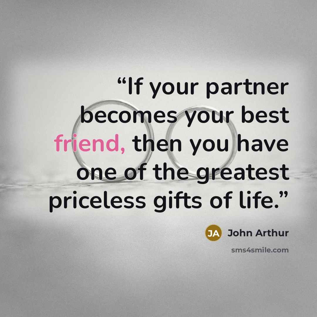 “If your partner becomes your best friend, then you have one of the greatest priceless gifts of life.” quote by John Arthur