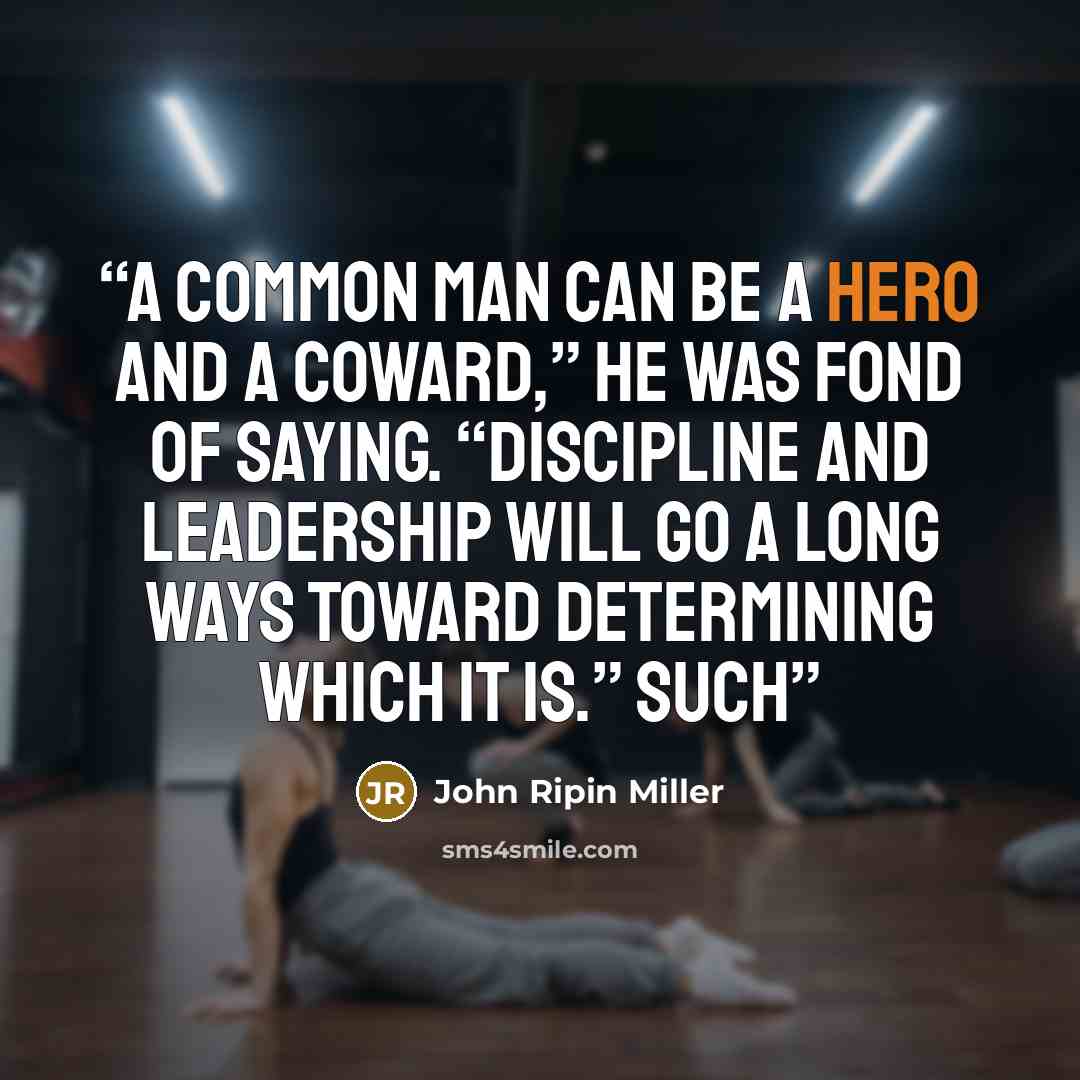 “A common man can be a hero and a coward,” he was fond of saying. “Discipline and leadership will go a long ways toward determining which it is.” Such” quote by John Ripin Miller