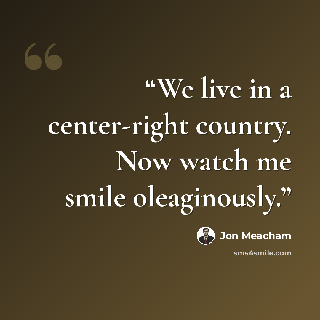 “We live in a center-right country. Now watch me smile oleaginously.” quote by Jon Meacham