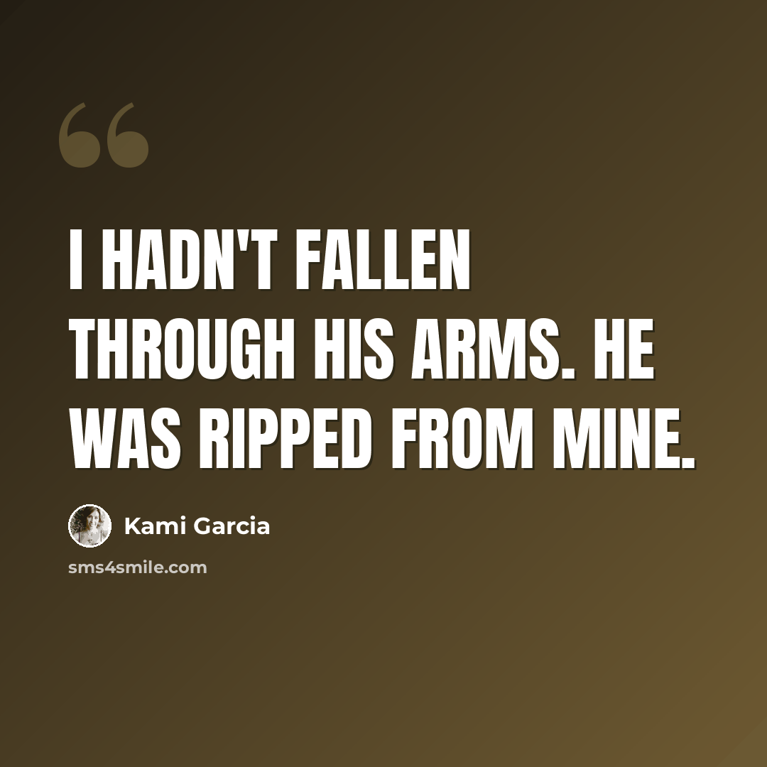 “I hadn't fallen through his arms. He was ripped from mine.” quote by Kami Garcia