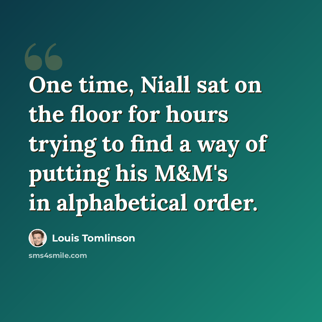 “One time, Niall sat on the floor for hours trying to find a way of putting his M&M's in alphabetical order.” quote by Louis Tomlinson