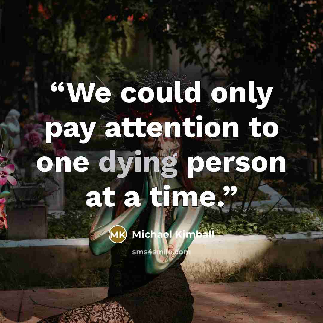 “We could only pay attention to one dying person at a time.” quote by Michael Kimball