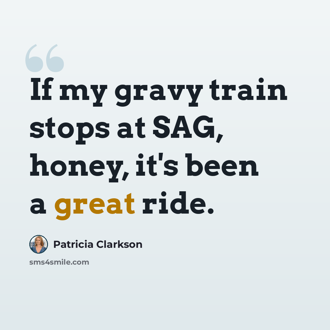 “If my gravy train stops at SAG, honey, it's been a great ride.” quote by Patricia Clarkson