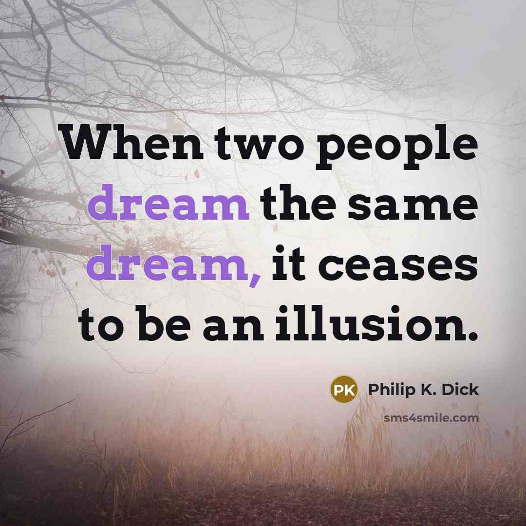 “When two people dream the same dream, it ceases to be an illusion.” quote by Philip K. Dick