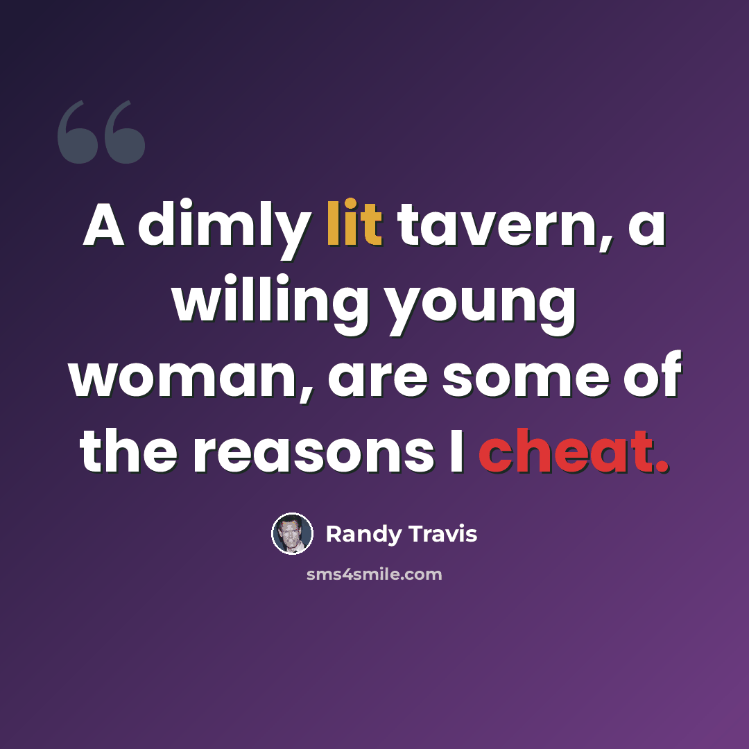 “A dimly lit tavern, a willing young woman, are some of the reasons I cheat.” quote by Randy Travis