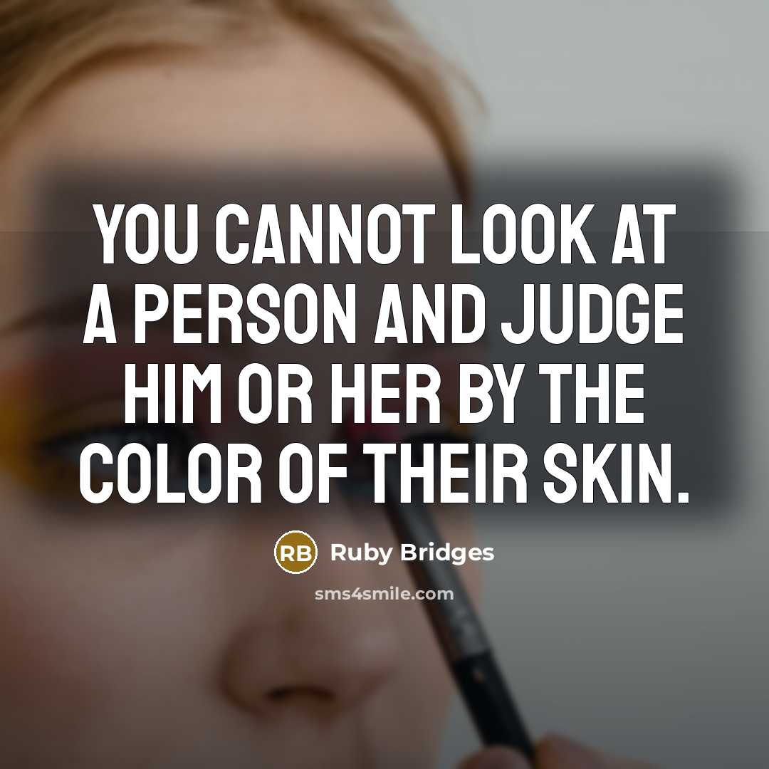 “You cannot look at a person and judge him or her by the color of their skin.” quote by Ruby Bridges