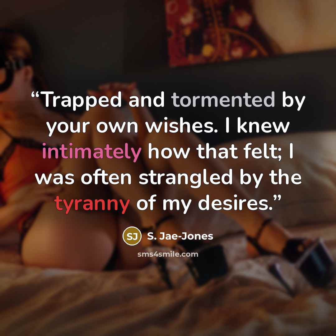 “Trapped and tormented by your own wishes. I knew intimately how that felt; I was often strangled by the tyranny of my desires.” quote by S. Jae-Jones