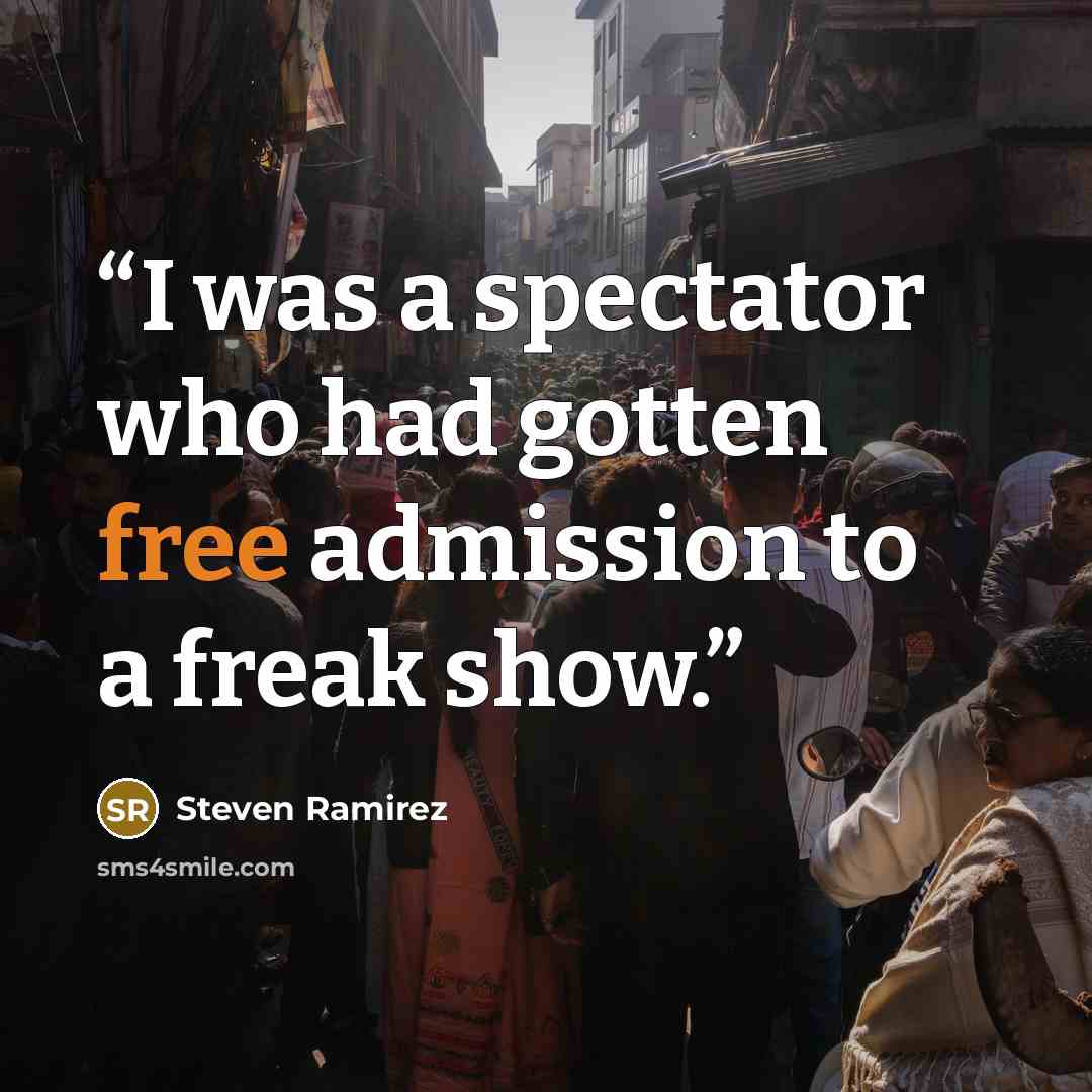 “I was a spectator who had gotten free admission to a freak show.” quote by Steven Ramirez