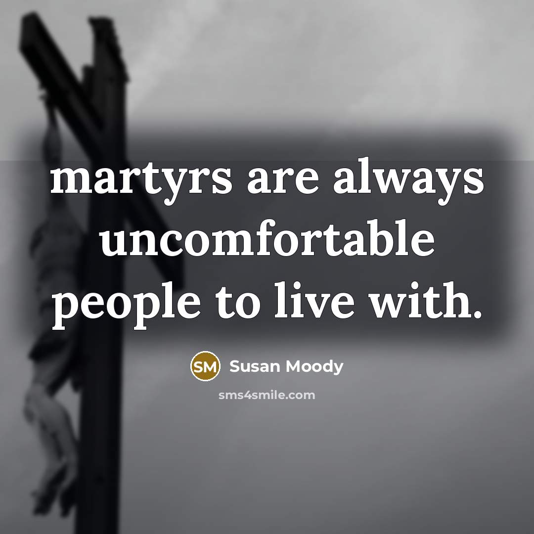 “martyrs are always uncomfortable people to live with.” quote by Susan Moody