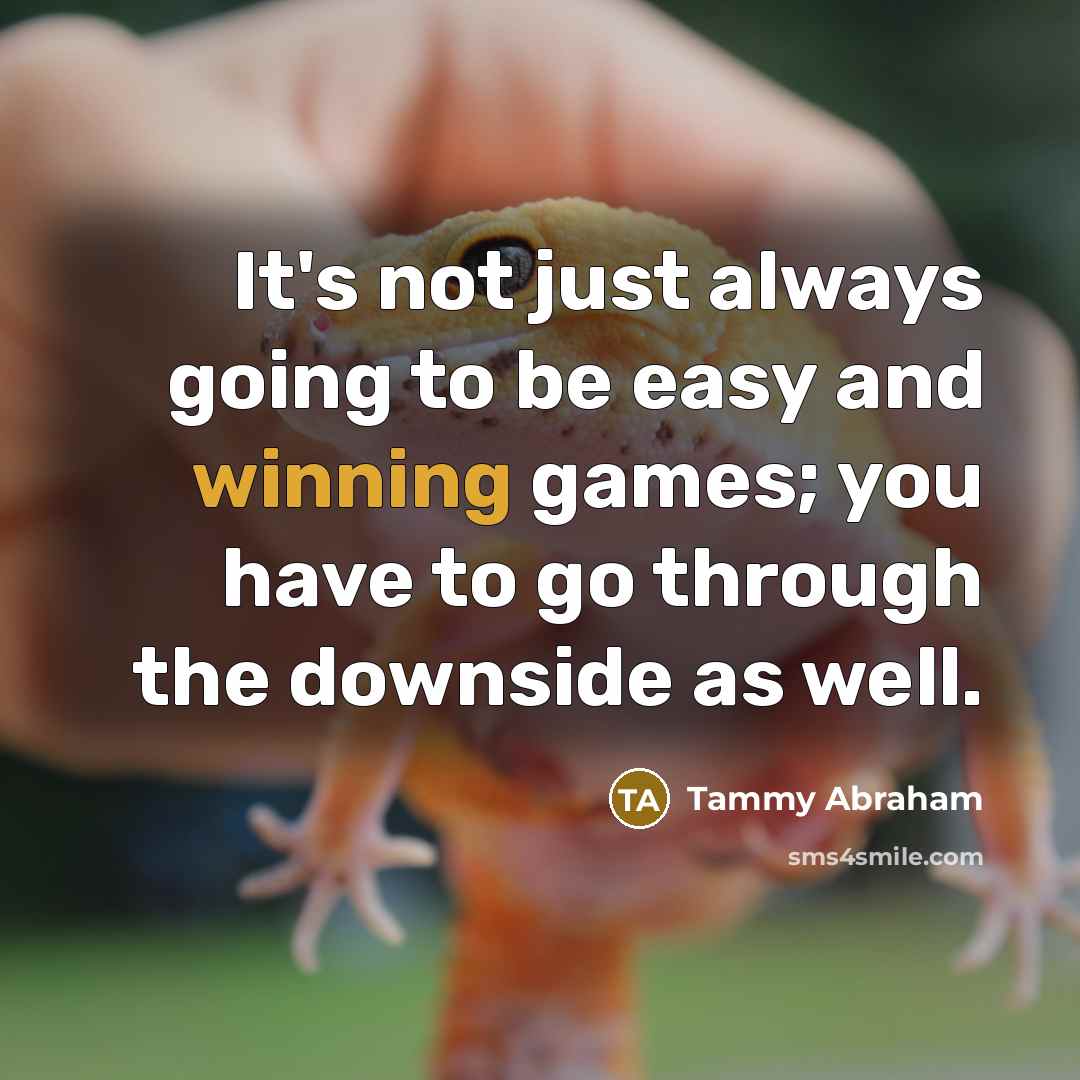 “It's not just always going to be easy and winning games; you have to go through the downside as well.” quote by Tammy Abraham
