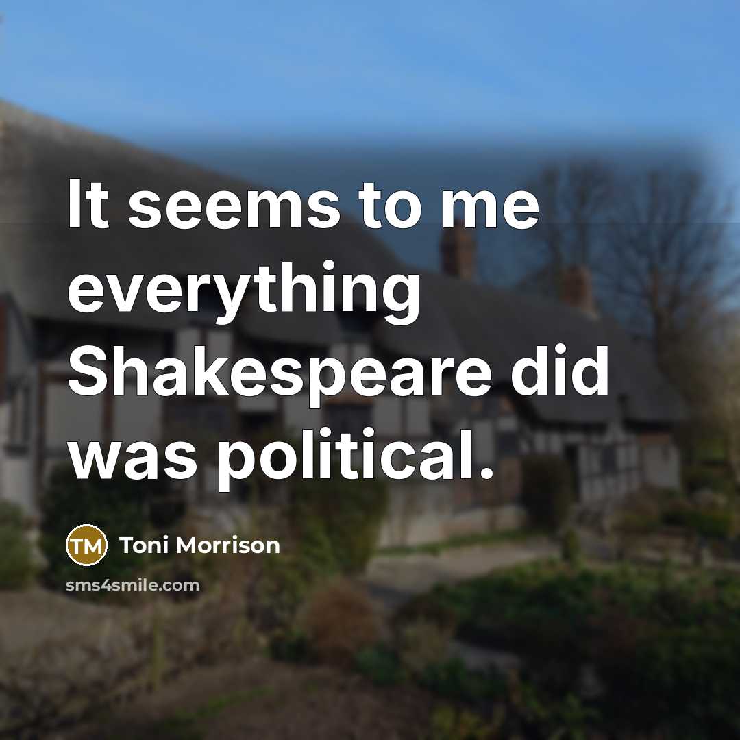 “It seems to me everything Shakespeare did was political.” quote by Toni Morrison